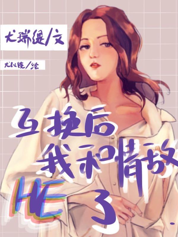 互换后，我和情敌HE了